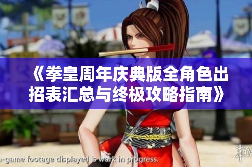 《拳皇周年庆典版全角色出招表汇总与终极攻略指南》