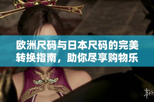 欧洲尺码与日本尺码的完美转换指南，助你尽享购物乐趣