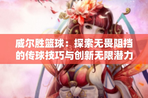 威尔胜篮球：探索无畏阻挡的传球技巧与创新无限潜力