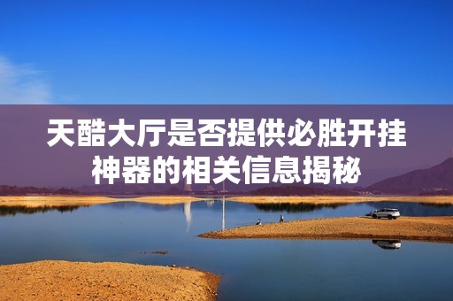 天酷大厅是否提供必胜开挂神器的相关信息揭秘
