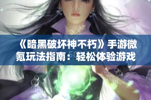《暗黑破坏神不朽》手游微氪玩法指南：轻松体验游戏乐趣提升攻略