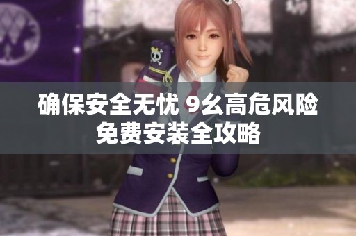 确保安全无忧 9幺高危风险免费安装全攻略