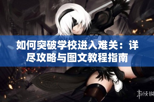 如何突破学校进入难关：详尽攻略与图文教程指南