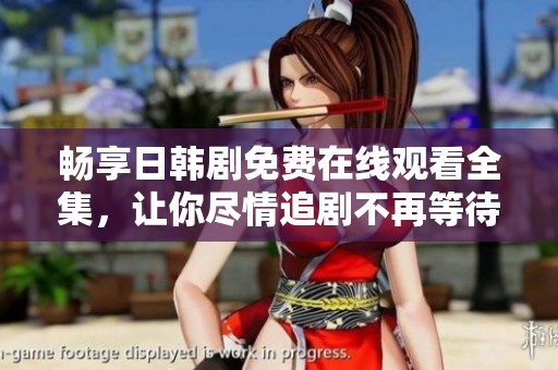 畅享日韩剧免费在线观看全集，让你尽情追剧不再等待