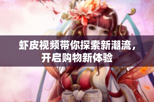 虾皮视频带你探索新潮流，开启购物新体验