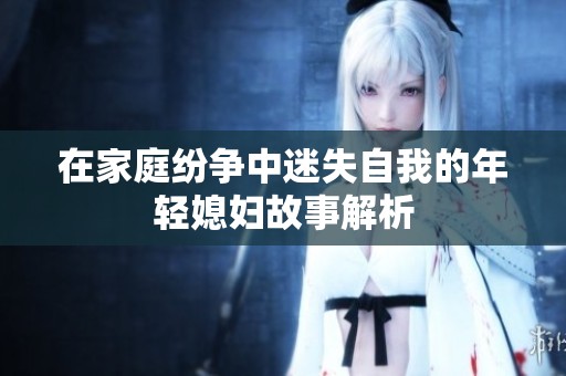 在家庭纷争中迷失自我的年轻媳妇故事解析