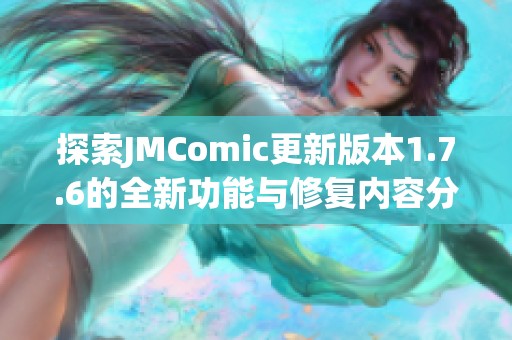 探索JMComic更新版本1.7.6的全新功能与修复内容分析
