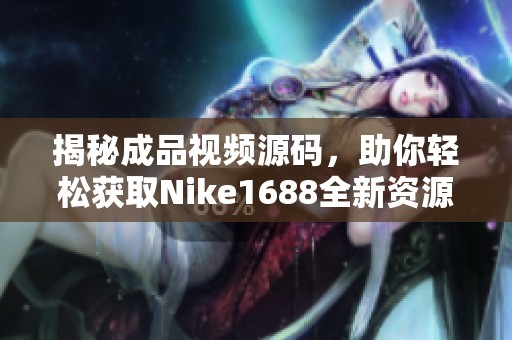揭秘成品视频源码，助你轻松获取Nike1688全新资源