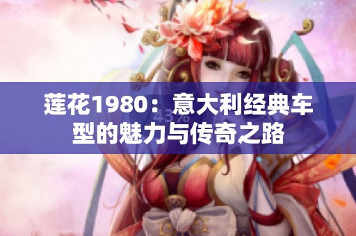 莲花1980：意大利经典车型的魅力与传奇之路