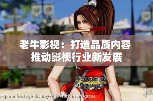 老牛影视：打造品质内容 推动影视行业新发展