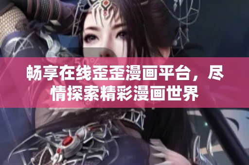 畅享在线歪歪漫画平台，尽情探索精彩漫画世界