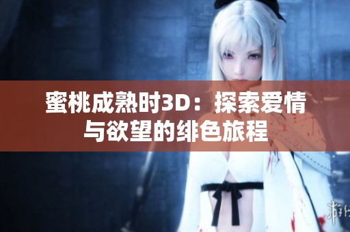 蜜桃成熟时3D：探索爱情与欲望的绯色旅程