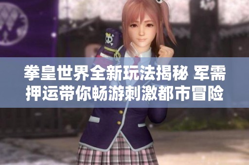 拳皇世界全新玩法揭秘 军需押运带你畅游刺激都市冒险