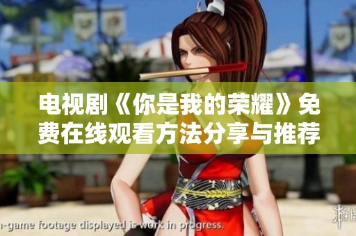 电视剧《你是我的荣耀》免费在线观看方法分享与推荐