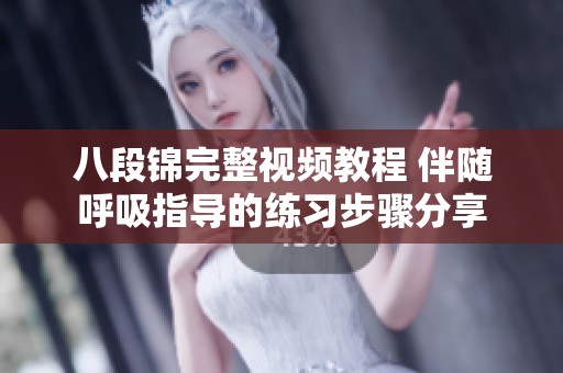 八段锦完整视频教程 伴随呼吸指导的练习步骤分享