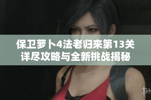 保卫萝卜4法老归来第13关详尽攻略与全新挑战揭秘