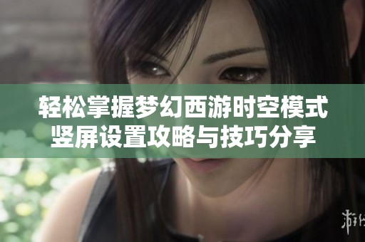 轻松掌握梦幻西游时空模式竖屏设置攻略与技巧分享
