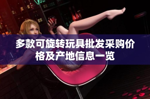 多款可旋转玩具批发采购价格及产地信息一览