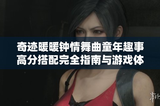 奇迹暖暖钟情舞曲童年趣事高分搭配完全指南与游戏体验分享