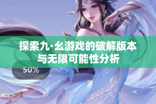 探索九·幺游戏的破解版本与无限可能性分析