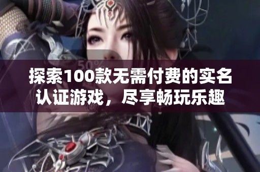 探索100款无需付费的实名认证游戏，尽享畅玩乐趣