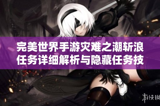 完美世界手游灾难之潮斩浪任务详细解析与隐藏任务技巧分享