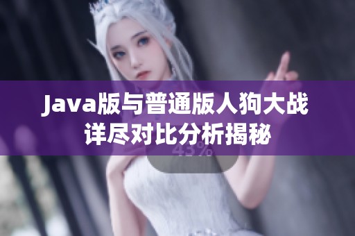 Java版与普通版人狗大战详尽对比分析揭秘