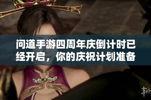 问道手游四周年庆倒计时已经开启，你的庆祝计划准备好了吗
