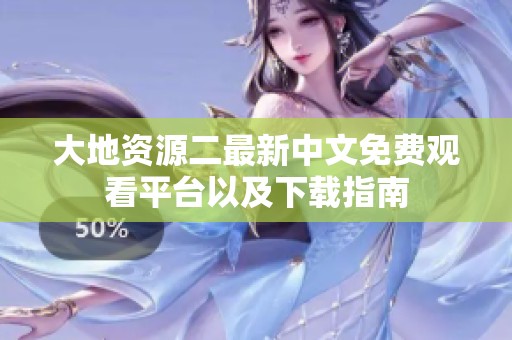 大地资源二最新中文免费观看平台以及下载指南