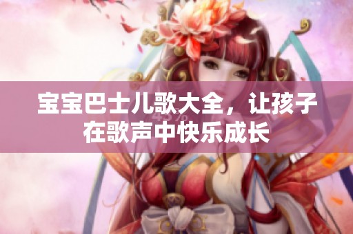 宝宝巴士儿歌大全，让孩子在歌声中快乐成长