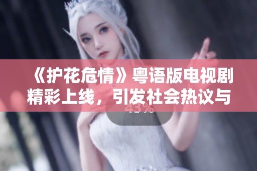 《护花危情》粤语版电视剧精彩上线，引发社会热议与关注