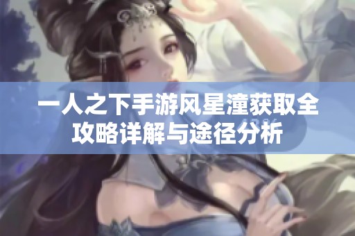 一人之下手游风星潼获取全攻略详解与途径分析