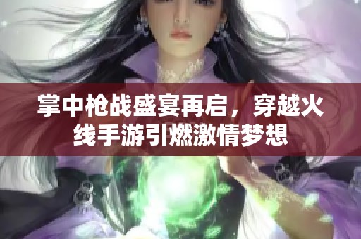 掌中枪战盛宴再启，穿越火线手游引燃激情梦想