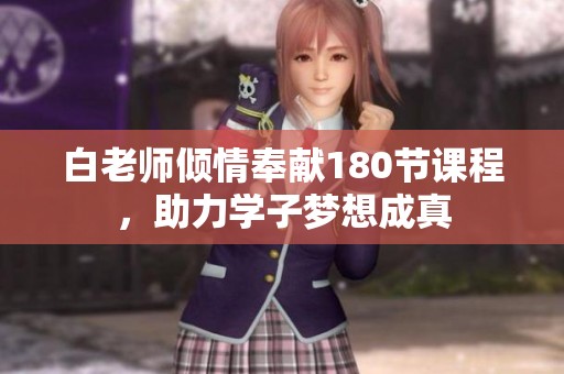 白老师倾情奉献180节课程，助力学子梦想成真