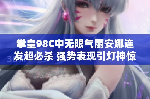拳皇98C中无限气丽安娜连发超必杀 强势表现引灯神惊叹