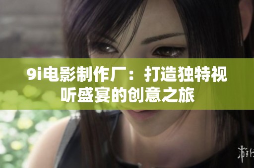 9i电影制作厂：打造独特视听盛宴的创意之旅