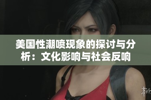 美国性潮喷现象的探讨与分析：文化影响与社会反响
