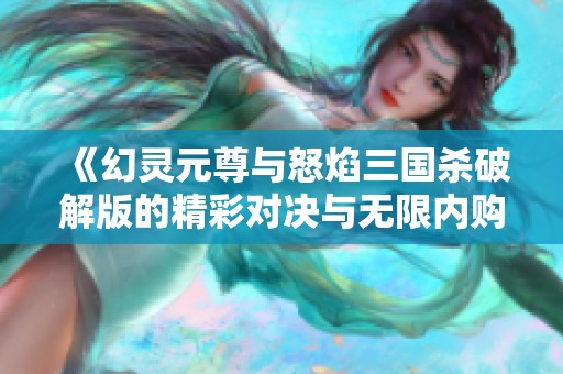 《幻灵元尊与怒焰三国杀破解版的精彩对决与无限内购解析》