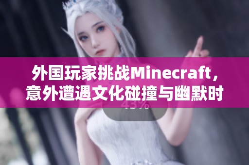 外国玩家挑战Minecraft，意外遭遇文化碰撞与幽默时刻