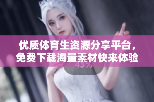 优质体育生资源分享平台，免费下载海量素材快来体验