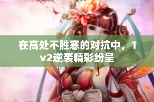 在高处不胜寒的对抗中，1v2逆袭精彩纷呈