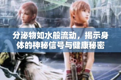 分泌物如水般流动，揭示身体的神秘信号与健康秘密