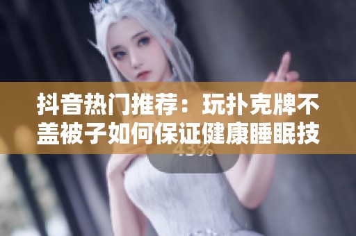抖音热门推荐：玩扑克牌不盖被子如何保证健康睡眠技巧