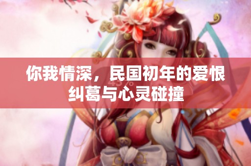 你我情深，民国初年的爱恨纠葛与心灵碰撞