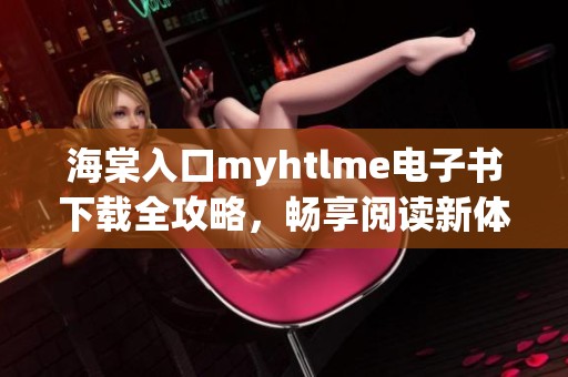 海棠入口myhtlme电子书下载全攻略，畅享阅读新体验