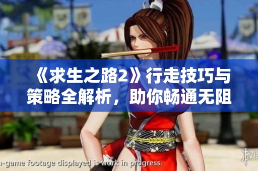《求生之路2》行走技巧与策略全解析，助你畅通无阻解决挑战