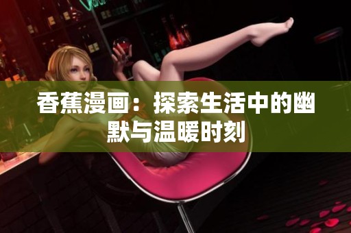 香蕉漫画：探索生活中的幽默与温暖时刻