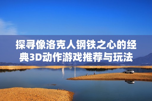 探寻像洛克人钢铁之心的经典3D动作游戏推荐与玩法解析