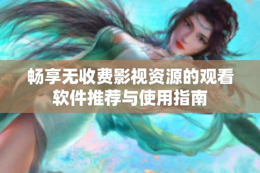 畅享无收费影视资源的观看软件推荐与使用指南