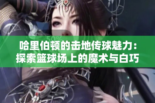 哈里伯顿的击地传球魅力：探索篮球场上的魔术与白巧克力的传奇故事